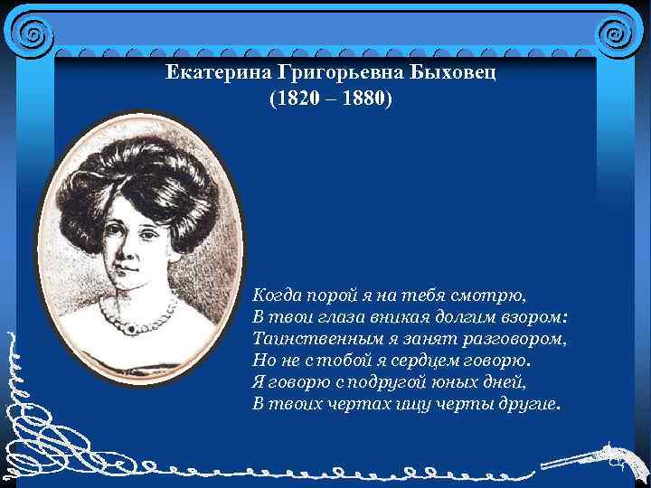 Екатерина Григорьевна Быховец (1820 – 1880) Когда порой я на тебя смотрю, В твои