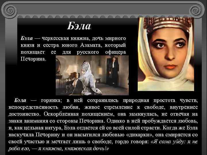 Бэла — черкесская княжна, дочь мирного князя и сестра юного Азамата, который похищает ее