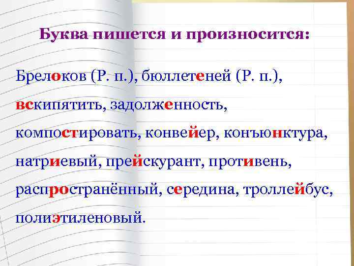 Буква пишется и произносится: Брелоков (Р. п. ), бюллетеней (Р. п. ), вскипятить, задолженность,