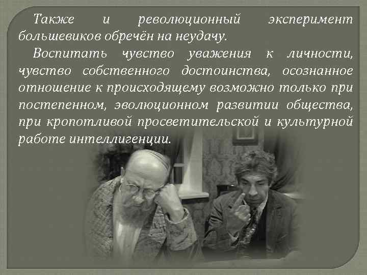 Также и революционный эксперимент большевиков обречён на неудачу. Воспитать чувство уважения к личности, чувство
