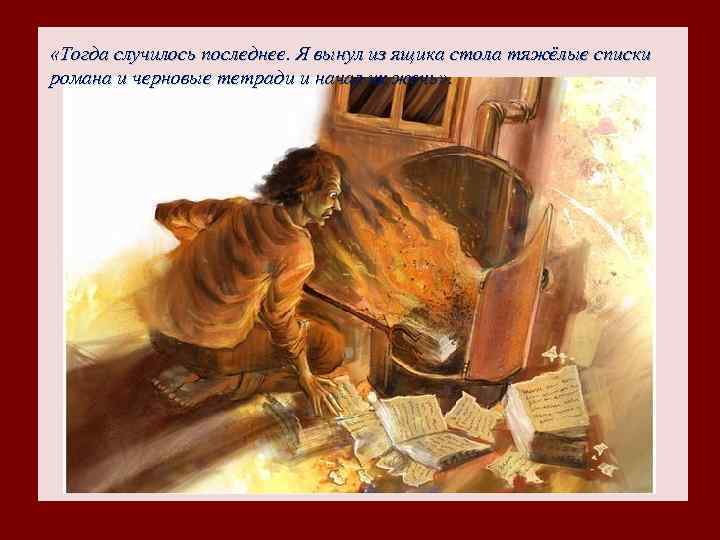  «Тогда случилось последнее. Я вынул из ящика стола тяжёлые списки романа и черновые
