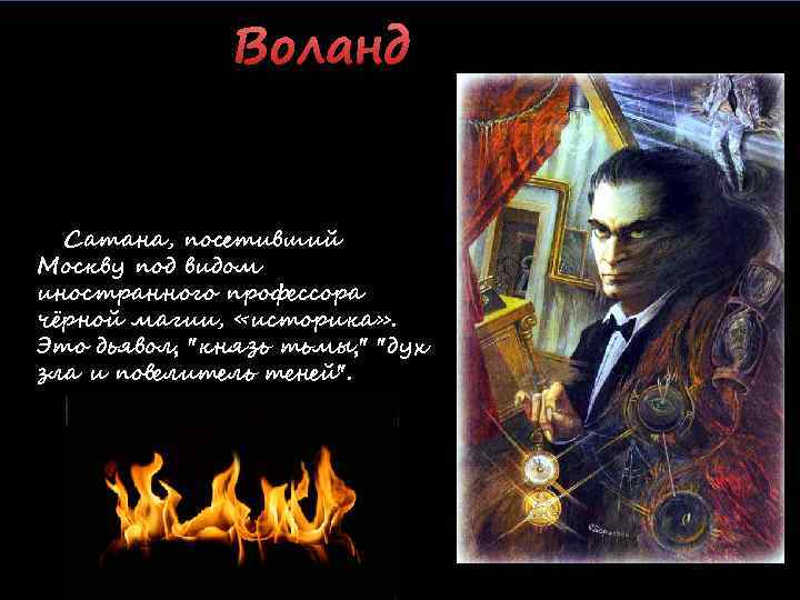 Воланд Сатана, посетивший Москву под видом иностранного профессора чёрной магии, «историка» . Это дьявол