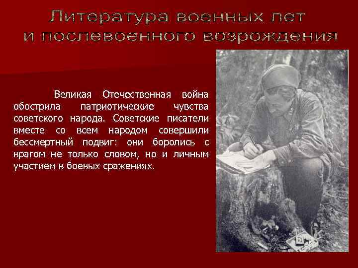 Великая Отечественная война обострила патриотические чувства советского народа. Советские писатели вместе со всем народом
