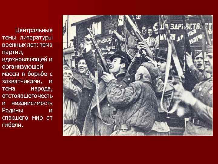 Центральные темы литературы военных лет: тема партии, вдохновляющей и организующей массы в борьбе с
