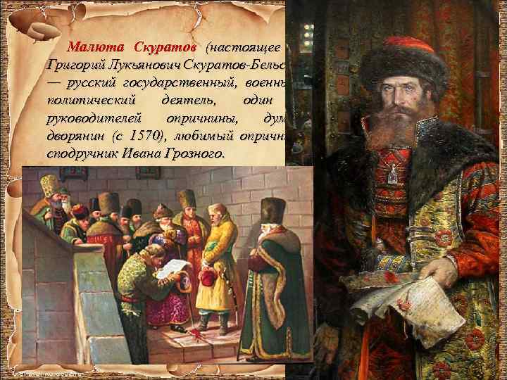 Малюта Скуратов (настоящее имя Григорий Лукьянович Скуратов Бельский) — русский государственный, военный и политический