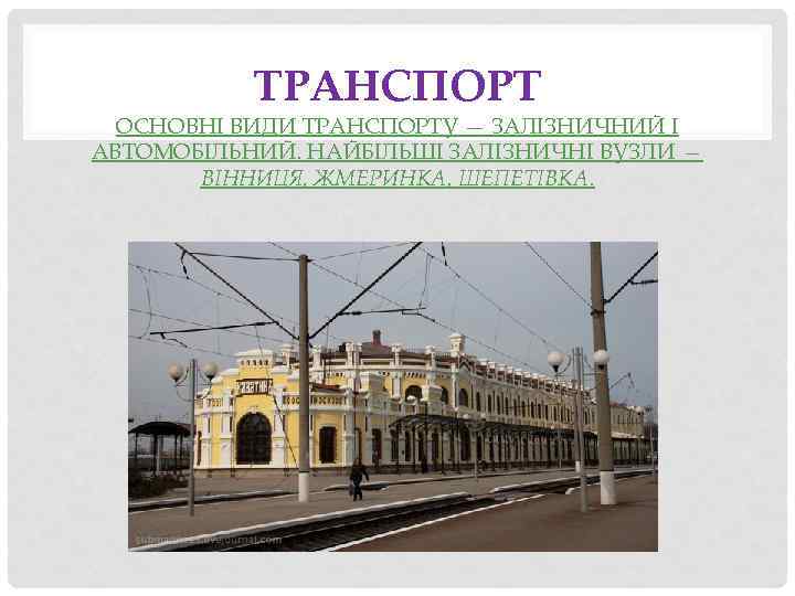ТРАНСПОРТ ОСНОВНІ ВИДИ ТРАНСПОРТУ — ЗАЛІЗНИЧНИЙ І АВТОМОБІЛЬНИЙ. НАЙБІЛЬШІ ЗАЛІЗНИЧНІ ВУЗЛИ — ВІННИЦЯ, ЖМЕРИНКА,