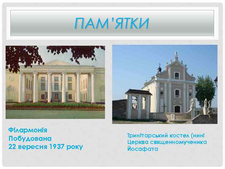 ПАМ’ЯТКИ Філармонія Побудована 22 вересня 1937 року Тринітарський костел (нині Церква священномученика Йосафата 