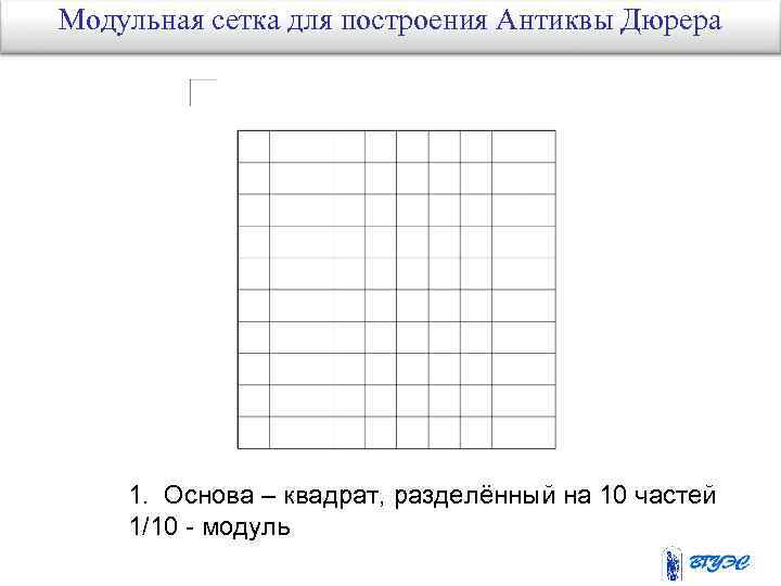 Модульная сетка для построения Антиквы Дюрера 1. Основа – квадрат, разделённый на 10 частей