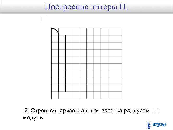 Построение литеры Н. 2. Строится горизонтальная засечка радиусом в 1 модуль. 