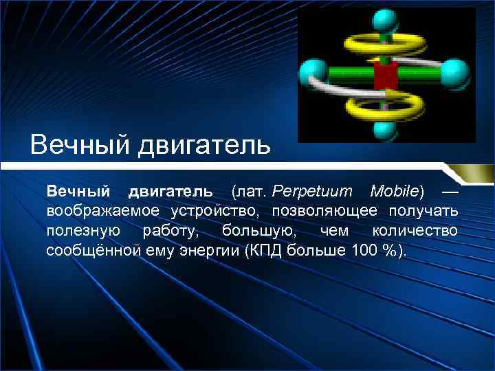 Вечный двигатель (лат. Perpetuum Mobile) — воображаемое устройство, позволяющее получать полезную работу, большую, чем