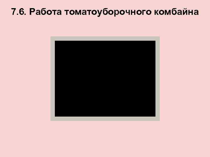 7. 6. Работа томатоуборочного комбайна 