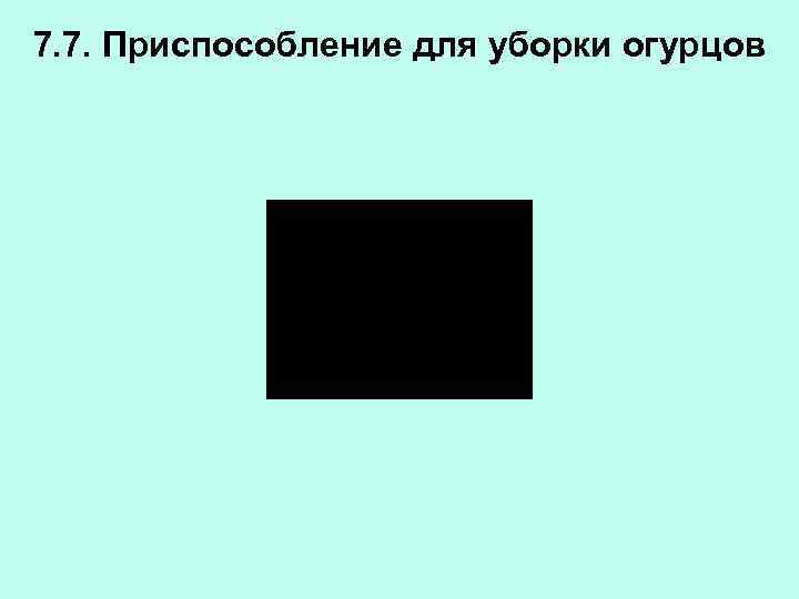 7. 7. Приспособление для уборки огурцов 