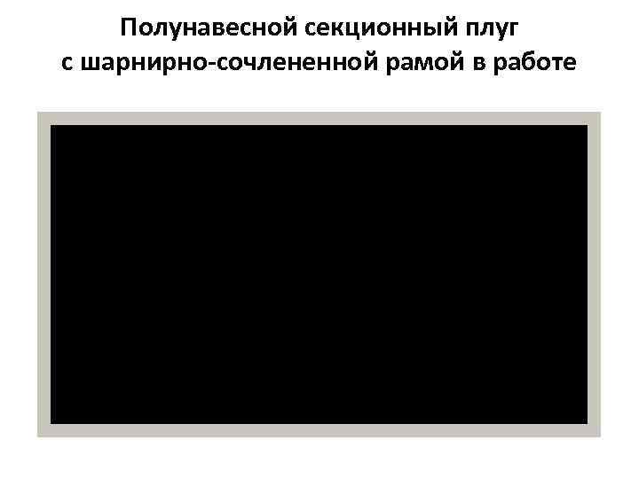 Полунавесной секционный плуг с шарнирно-сочлененной рамой в работе 