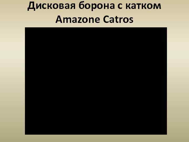 Дисковая борона с катком Amazone Catros 