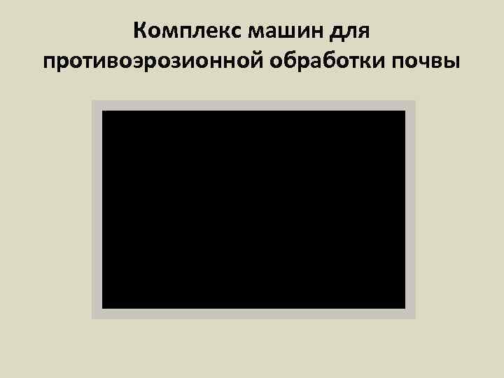 Комплекс машин для противоэрозионной обработки почвы 