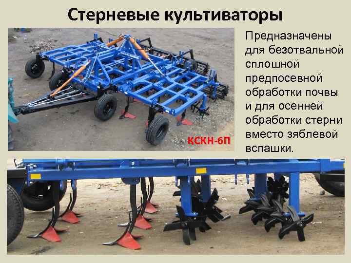 Стерневые культиваторы КСКН-6 П Предназначены для безотвальной сплошной предпосевной обработки почвы и для осенней