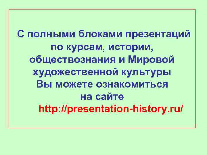 С полными блоками презентаций по курсам, истории, обществознания и Мировой художественной культуры Вы можете