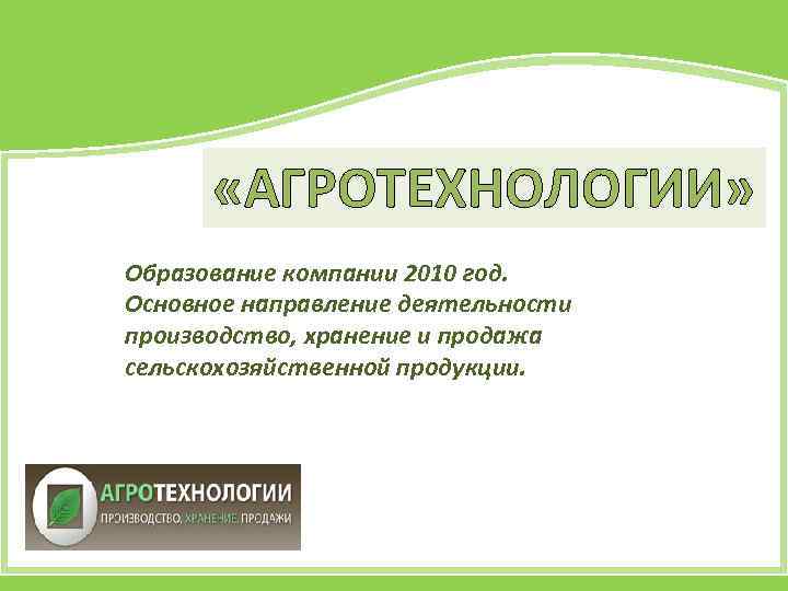 «АГРОТЕХНОЛОГИИ» Образование компании 2010 год. Основное направление деятельности производство, хранение и продажа сельскохозяйственной