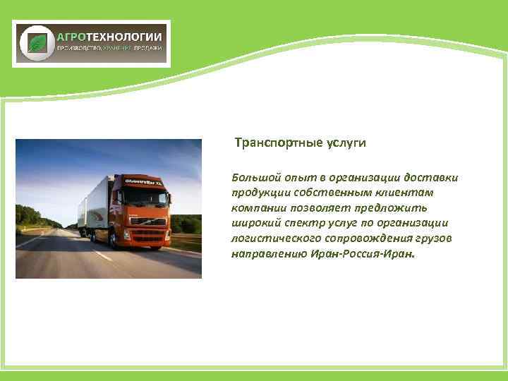 Транспортные услуги Большой опыт в организации доставки продукции собственным клиентам компании позволяет предложить широкий