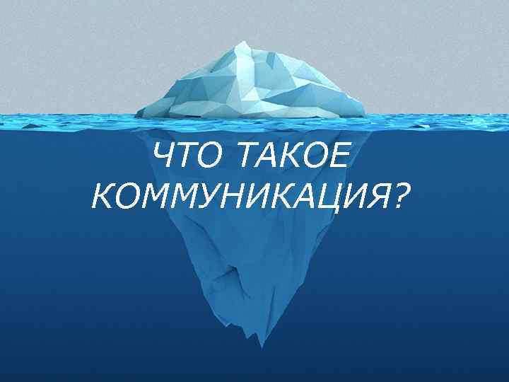 ЧТО ТАКОЕ КОММУНИКАЦИЯ? 