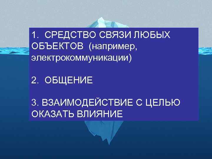 1. СРЕДСТВО СВЯЗИ ЛЮБЫХ ОБЪЕКТОВ (например, электрокоммуникации) 2. ОБЩЕНИЕ 3. ВЗАИМОДЕЙСТВИЕ С ЦЕЛЬЮ ОКАЗАТЬ