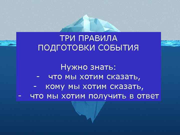 ТРИ ПРАВИЛА ПОДГОТОВКИ СОБЫТИЯ - Нужно знать: - что мы хотим сказать, - кому