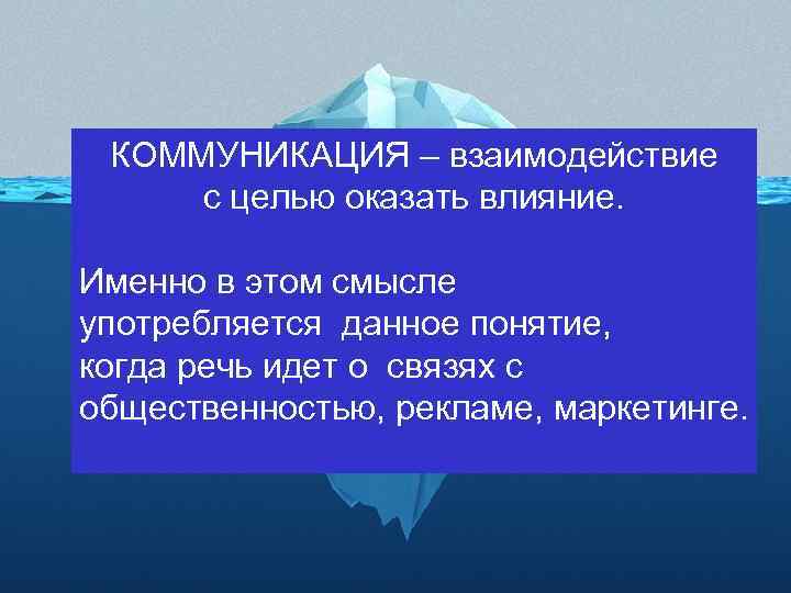 КОММУНИКАЦИЯ – взаимодействие с целью оказать влияние. Именно в этом смысле употребляется данное понятие,