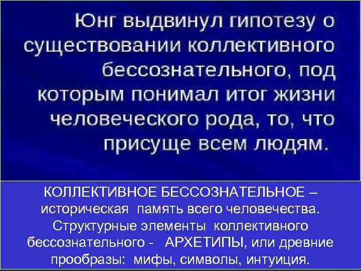 КОЛЛЕКТИВНОЕ БЕССОЗНАТЕЛЬНОЕ – историческая память всего человечества. Структурные элементы коллективного бессознательного - АРХЕТИПЫ, или