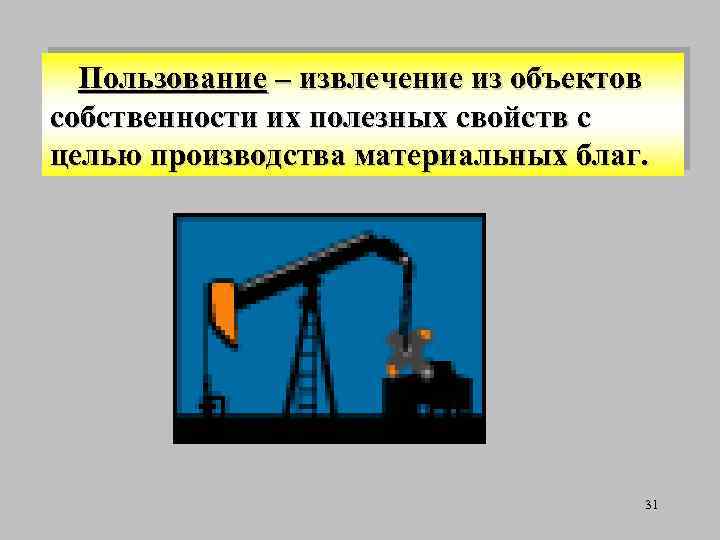 Пользование – извлечение из объектов собственности их полезных свойств с целью производства материальных благ.
