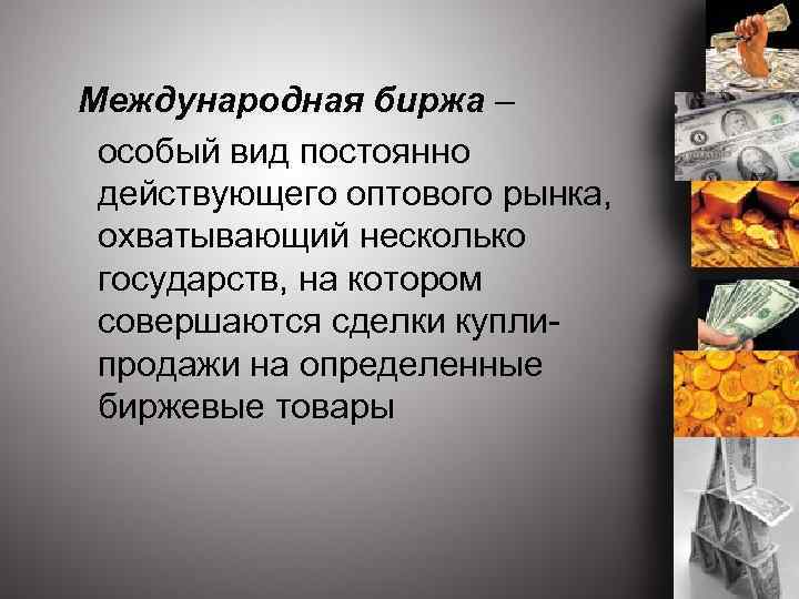  Международная биржа – особый вид постоянно действующего оптового рынка, охватывающий несколько государств, на