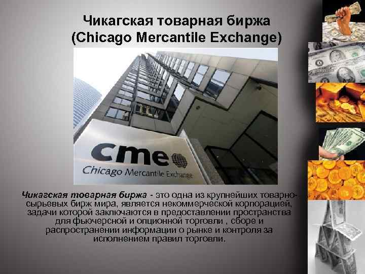 Чикагская товарная биржа (Chicago Mercantile Exchange) Чикагская товарная биржа - это одна из крупнейших