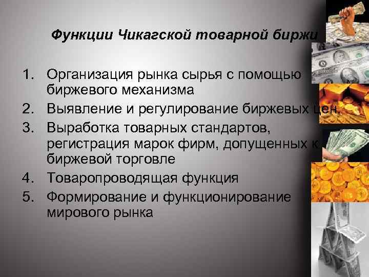 Функции Чикагской товарной биржи 1. Организация рынка сырья с помощью биржевого механизма 2. Выявление