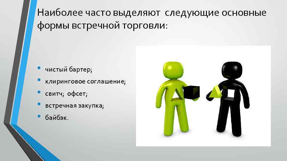 Наиболее часто выделяют следующие основные формы встречной торговли: • чистый бартер; • клиринговое соглашение;