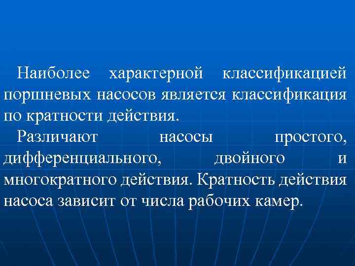 Наиболее характерной классификацией поршневых насосов является классификация по кратности действия. Различают насосы простого, дифференциального,