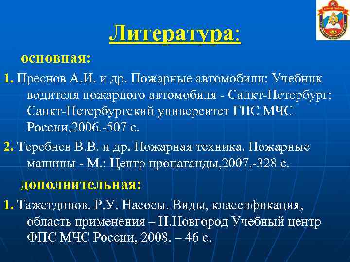 Литература: основная: 1. Преснов А. И. и др. Пожарные автомобили: Учебник водителя пожарного автомобиля