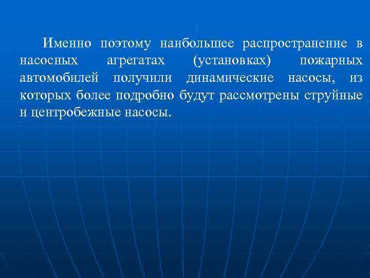 : Именно поэтому наибольшее распространение в насосных агрегатах (установках) пожарных автомобилей получили динамические насосы,