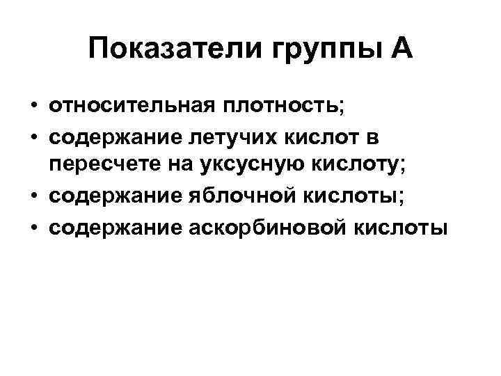 Показатели группы А • относительная плотность; • содержание летучих кислот в пересчете на уксусную