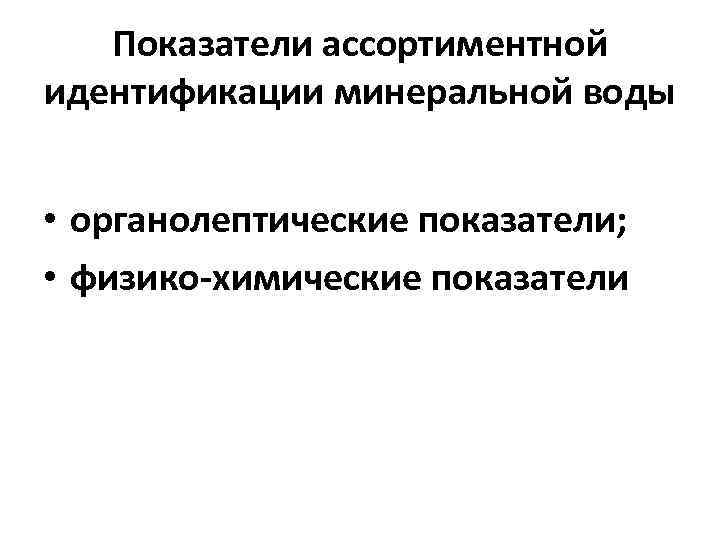 Показатели ассортиментной идентификации минеральной воды • органолептические показатели; • физико-химические показатели 