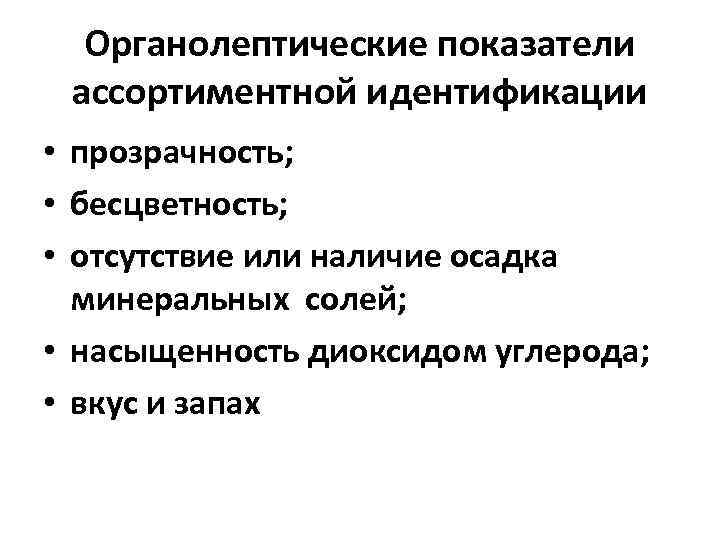 Органолептические показатели ассортиментной идентификации • прозрачность; • бесцветность; • отсутствие или наличие осадка минеральных
