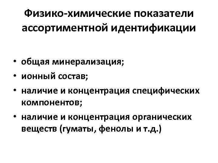 Физико-химические показатели ассортиментной идентификации • общая минерализация; • ионный состав; • наличие и концентрация