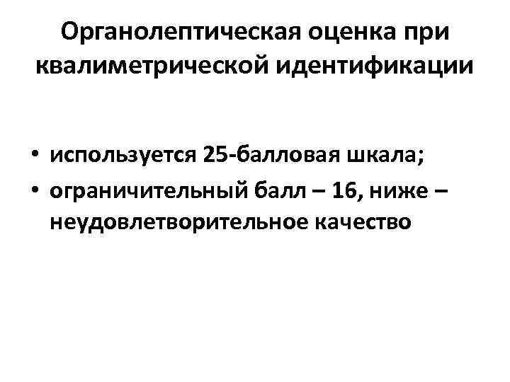 Органолептическая оценка при квалиметрической идентификации • используется 25 -балловая шкала; • ограничительный балл –