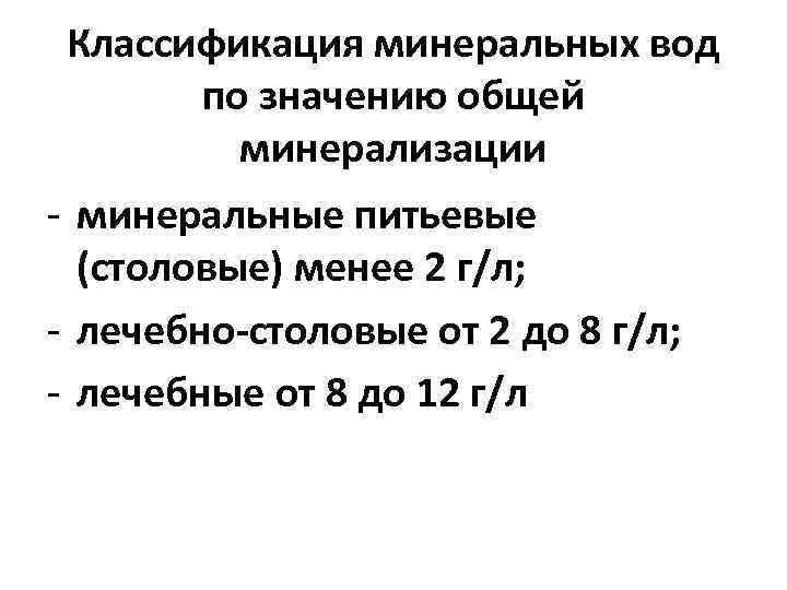Классификация минеральных вод по значению общей минерализации - минеральные питьевые (столовые) менее 2 г/л;