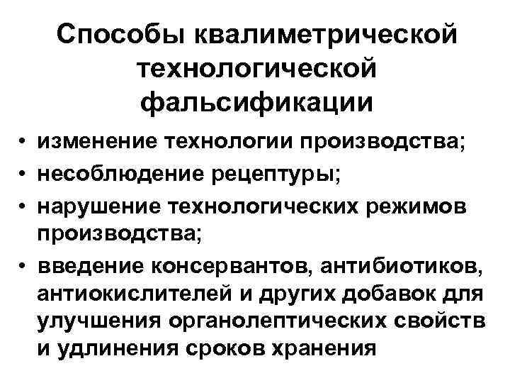 Способы квалиметрической технологической фальсификации • изменение технологии производства; • несоблюдение рецептуры; • нарушение технологических