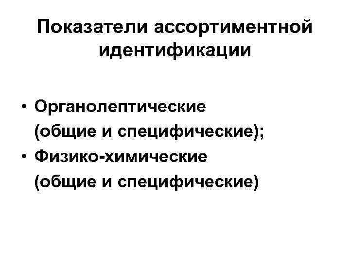 Показатели ассортиментной идентификации • Органолептические (общие и специфические); • Физико-химические (общие и специфические) 