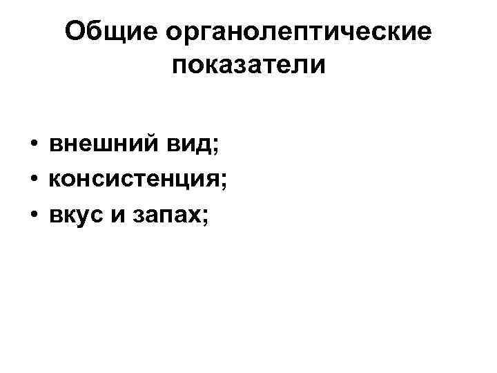 Общие органолептические показатели • внешний вид; • консистенция; • вкус и запах; 