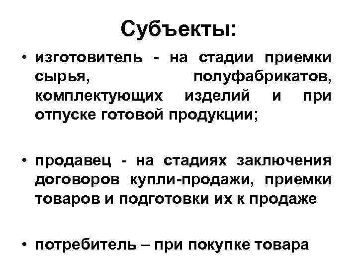 Субъекты: • изготовитель - на стадии приемки сырья, полуфабрикатов, комплектующих изделий и при отпуске