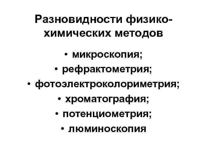 Разновидности физикохимических методов • микроскопия; • рефрактометрия; • фотоэлектроколориметрия; • хроматография; • потенциометрия; •