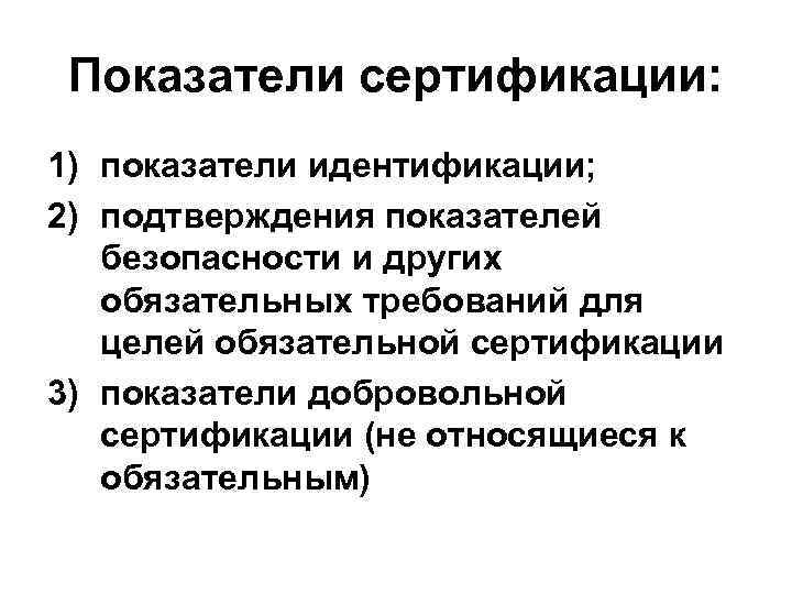 Показатели сертификации: 1) показатели идентификации; 2) подтверждения показателей безопасности и других обязательных требований для