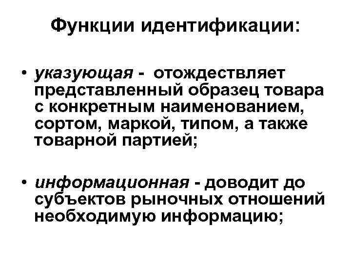 Функции идентификации: • указующая - отождествляет представленный образец товара с конкретным наименованием, сортом, маркой,