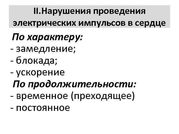 ΙΙ. Нарушения проведения электрических импульсов в сердце По характеру: замедление; блокада; ускорение По продолжительности: